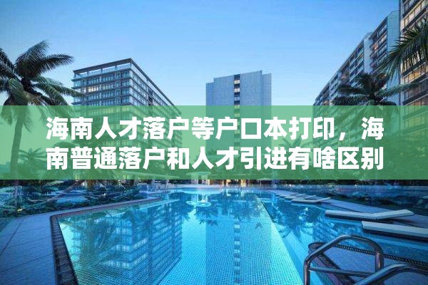 海南人才落户等户口本打印，海南普通落户和人才引进有啥区别？