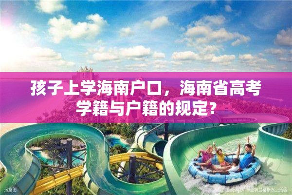 孩子上学海南户口，海南省高考学籍与户籍的规定？