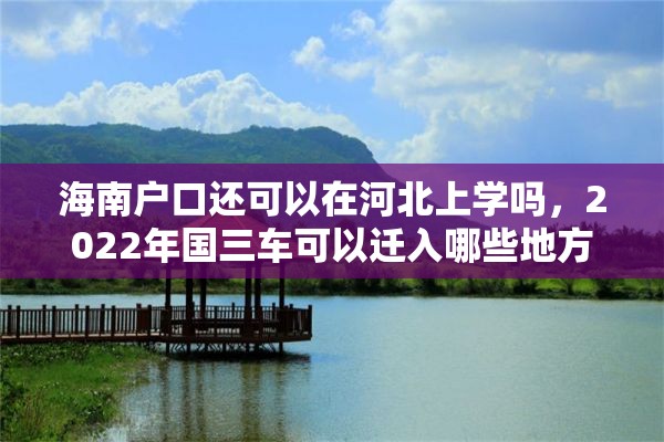 海南户口还可以在河北上学吗，2022年国三车可以迁入哪些地方？