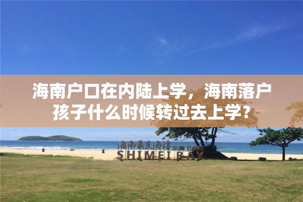 海南户口在内陆上学，海南落户孩子什么时候转过去上学？