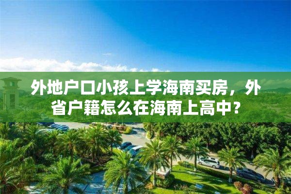 外地户口小孩上学海南买房，外省户籍怎么在海南上高中？