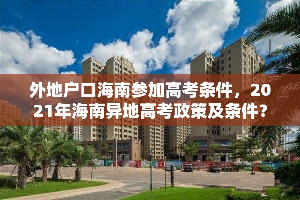 外地户口海南参加高考条件，2021年海南异地高考政策及条件？