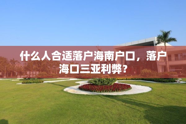 什么人合适落户海南户口，落户海口三亚利弊？