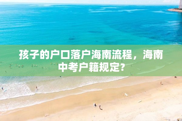 孩子的户口落户海南流程，海南中考户籍规定？