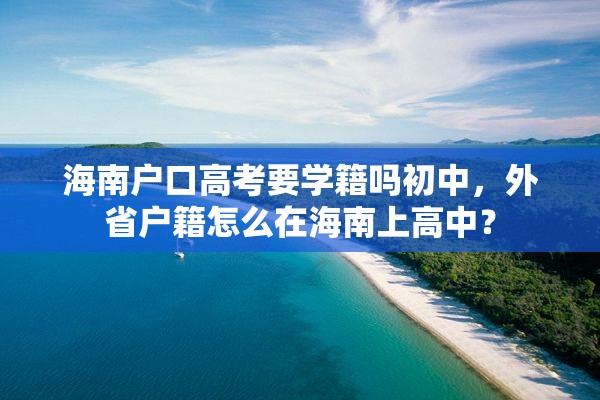 海南户口高考要学籍吗初中，外省户籍怎么在海南上高中？