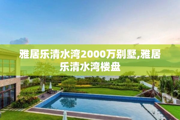 雅居乐清水湾2000万别墅,雅居乐清水湾楼盘