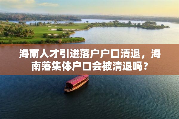 海南人才引进落户户口清退，海南落集体户口会被清退吗？