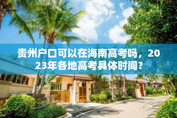 贵州户口可以在海南高考吗，2023年各地高考具体时间？