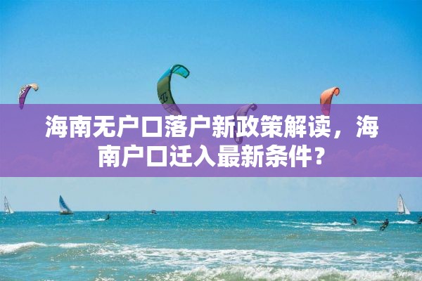 海南无户口落户新政策解读，海南户口迁入最新条件？