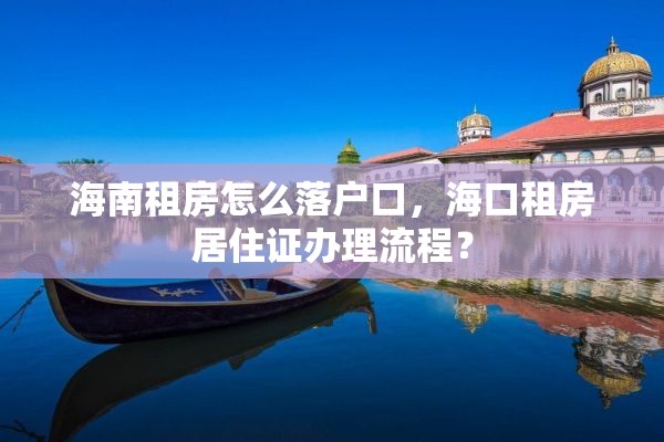 海南租房怎么落户口，海口租房居住证办理流程？