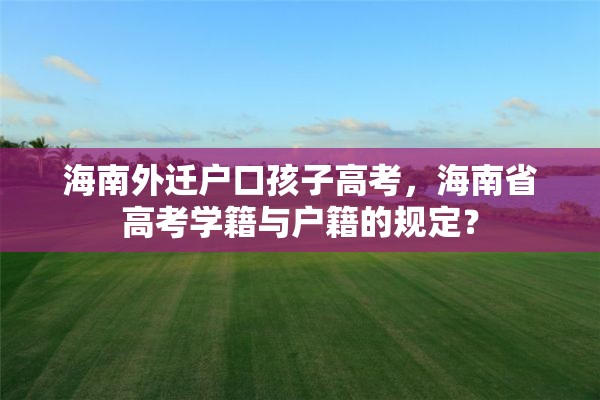 海南外迁户口孩子高考，海南省高考学籍与户籍的规定？