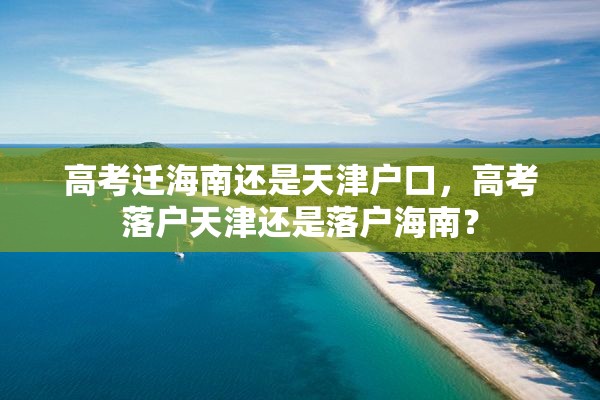 高考迁海南还是天津户口，高考落户天津还是落户海南？