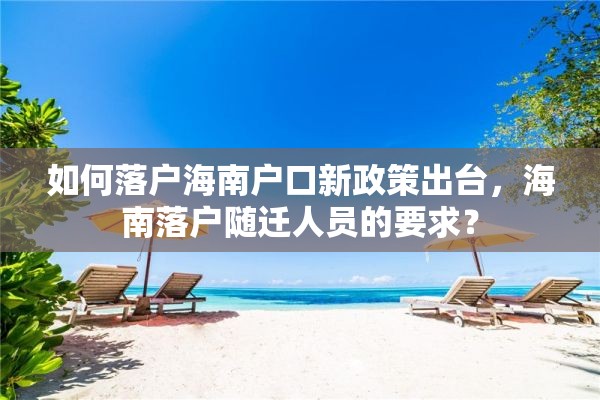 如何落户海南户口新政策出台，海南落户随迁人员的要求？