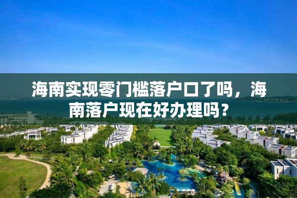 海南实现零门槛落户口了吗，海南落户现在好办理吗？