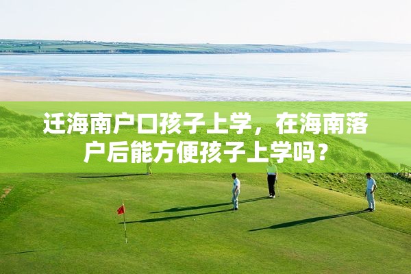 迁海南户口孩子上学，在海南落户后能方便孩子上学吗？