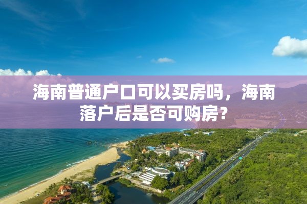 海南普通户口可以买房吗，海南落户后是否可购房？