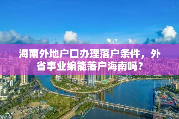 海南外地户口办理落户条件，外省事业编能落户海南吗？