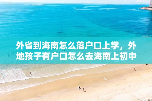 外省到海南怎么落户口上学，外地孩子有户口怎么去海南上初中？