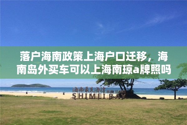 落户海南政策上海户口迁移，海南岛外买车可以上海南琼a牌照吗？