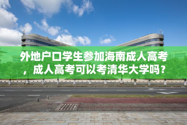 外地户口学生参加海南成人高考，成人高考可以考清华大学吗？