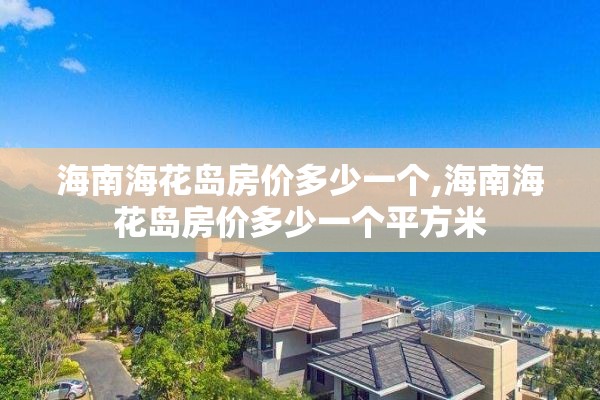 海南海花岛房价多少一个,海南海花岛房价多少一个平方米