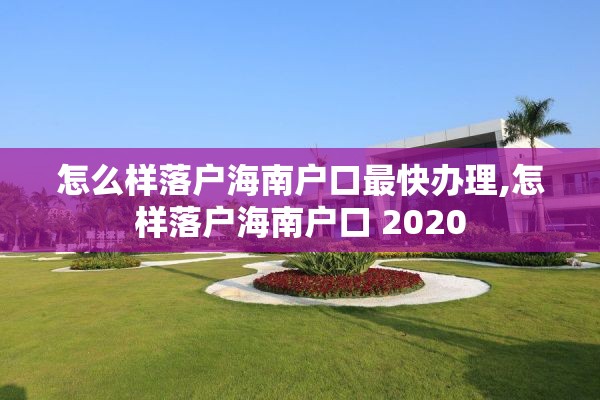 怎么样落户海南户口最快办理,怎样落户海南户口 2020