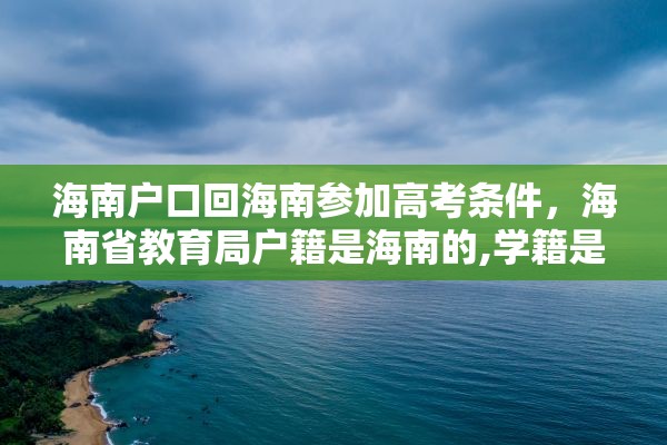 海南户口回海南参加高考条件，海南省教育局户籍是海南的,学籍是外地的,能在海南高考吗?高考受限吗？