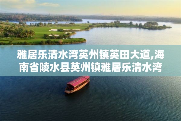 雅居乐清水湾英州镇英田大道,海南省陵水县英州镇雅居乐清水湾