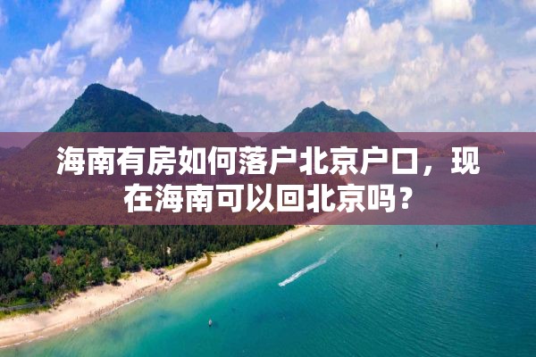 海南有房如何落户北京户口，现在海南可以回北京吗？