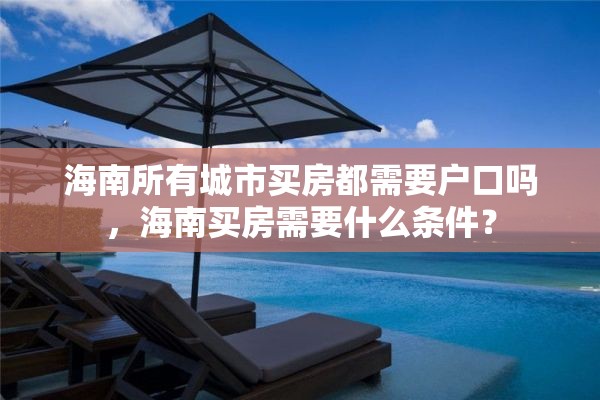 海南所有城市买房都需要户口吗，海南买房需要什么条件？