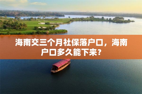 海南交三个月社保落户口，海南户口多久能下来？