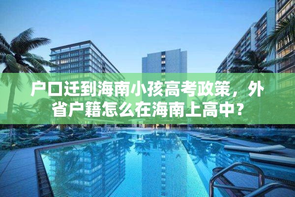 户口迁到海南小孩高考政策，外省户籍怎么在海南上高中？