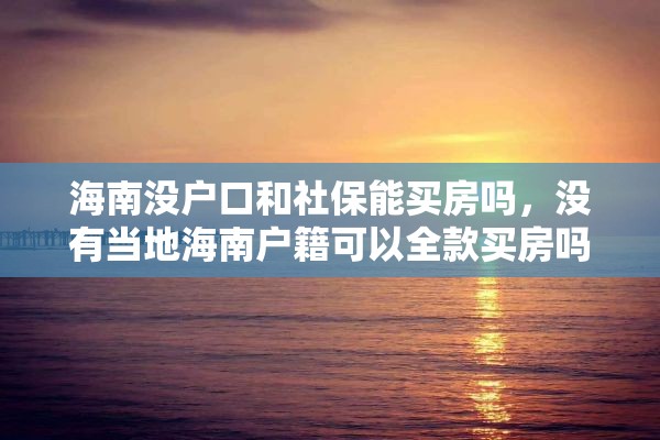 海南没户口和社保能买房吗，没有当地海南户籍可以全款买房吗？