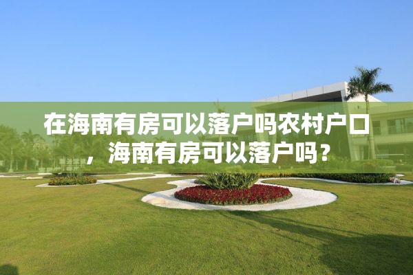 在海南有房可以落户吗农村户口，海南有房可以落户吗？