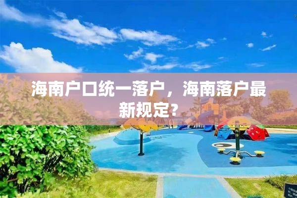 海南户口统一落户，海南落户最新规定？