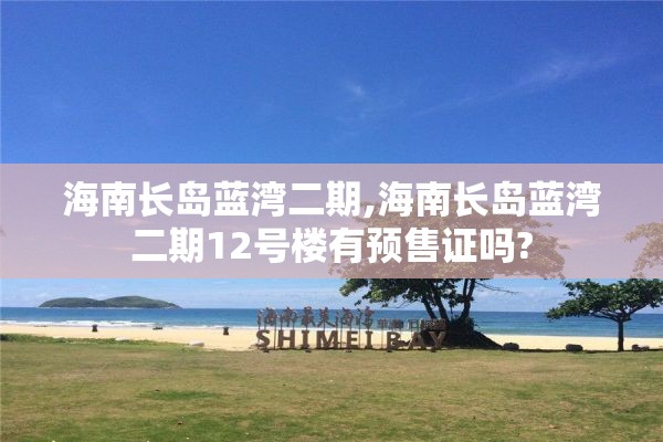 海南长岛蓝湾二期,海南长岛蓝湾二期12号楼有预售证吗?