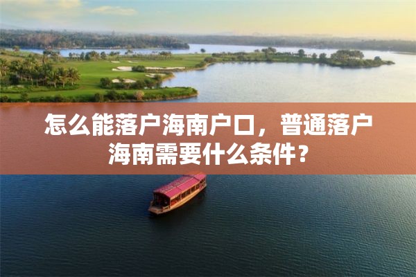 怎么能落户海南户口，普通落户海南需要什么条件？