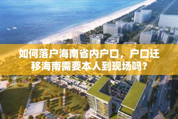 如何落户海南省内户口，户口迁移海南需要本人到现场吗？