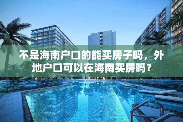 不是海南户口的能买房子吗，外地户口可以在海南买房吗？