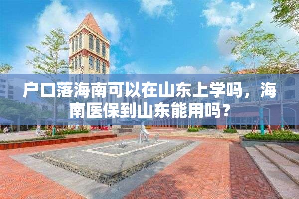 户口落海南可以在山东上学吗，海南医保到山东能用吗？