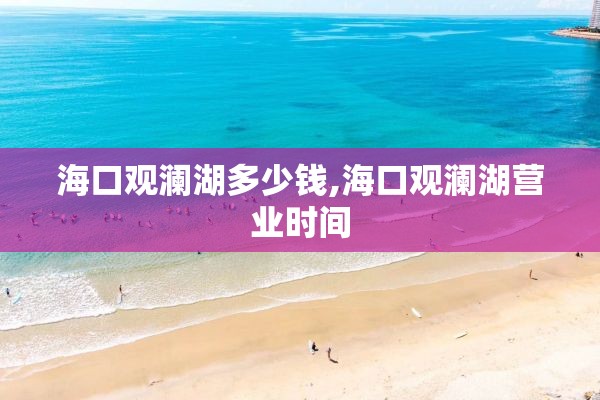 海口观澜湖多少钱,海口观澜湖营业时间