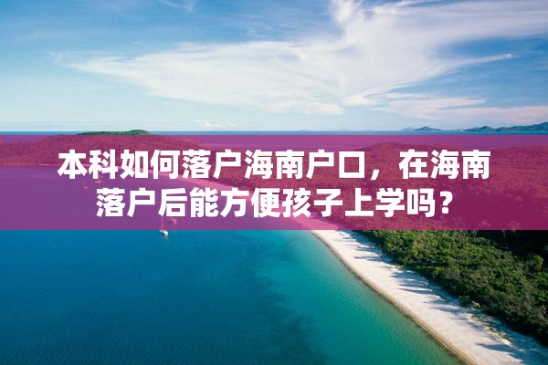 本科如何落户海南户口，在海南落户后能方便孩子上学吗？