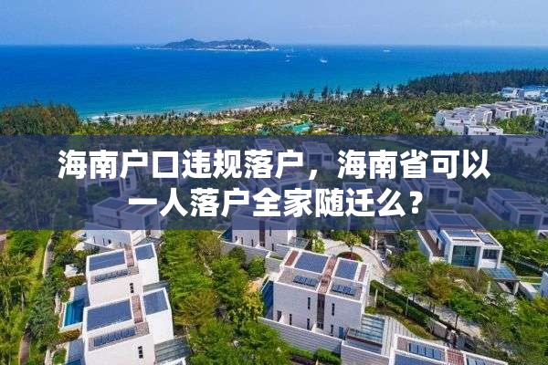 海南户口违规落户，海南省可以一人落户全家随迁么？