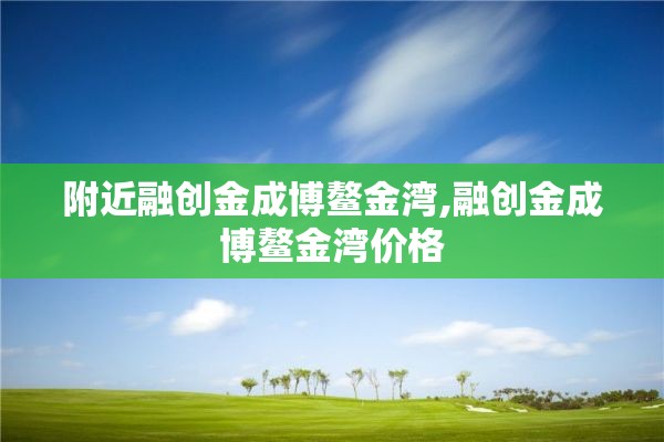 附近融创金成博鳌金湾,融创金成博鳌金湾价格