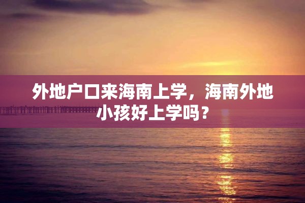 外地户口来海南上学，海南外地小孩好上学吗？