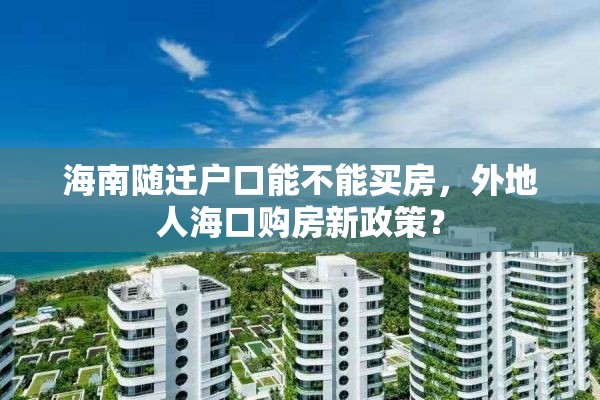 海南随迁户口能不能买房，外地人海口购房新政策？