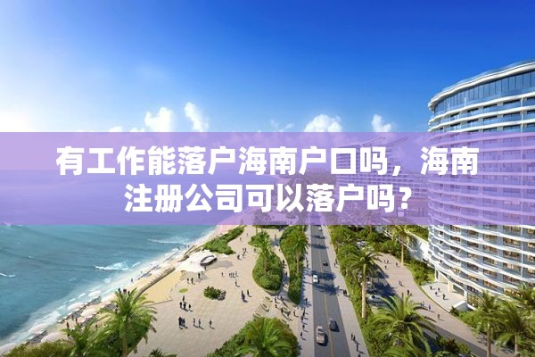 有工作能落户海南户口吗，海南注册公司可以落户吗？