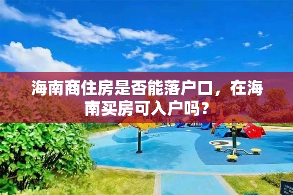 海南商住房是否能落户口，在海南买房可入户吗？