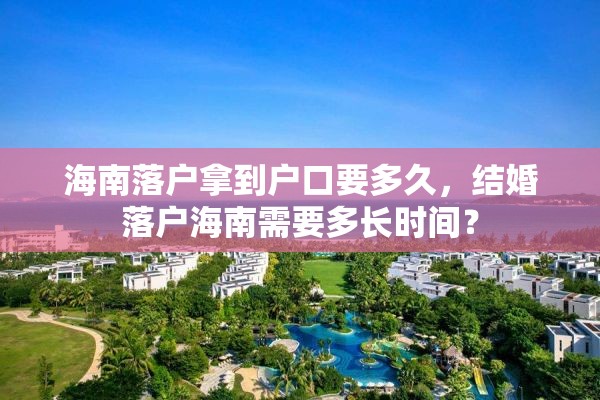 海南落户拿到户口要多久，结婚落户海南需要多长时间？