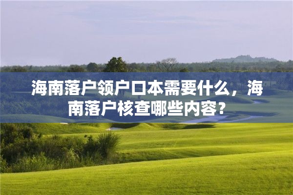 海南落户领户口本需要什么，海南落户核查哪些内容？